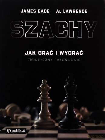 Szachy. Praktyczny przewodnik. Jak grać i wygrać - James Eade, Al Lawrence [KSIĄŻKA]