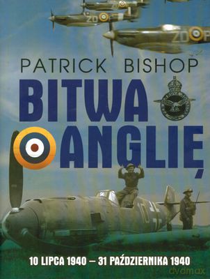 Bitwa O Anglię 10 Lipca 1940 - 31 Października 1940 Tw - Patrick Bishop [KSIĄŻKA]