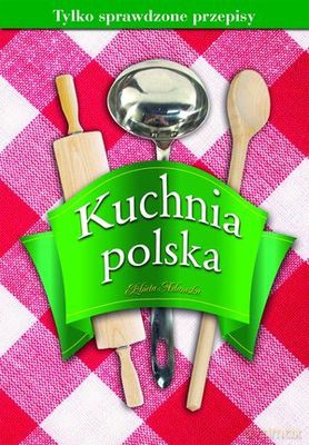 Kuchnia Polska Tylko Sprawdzone Przepisy Tw - Elżbieta Adamska [KSIĄŻKA]