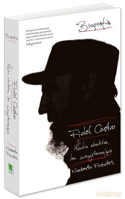 Fidel Castro Władza Absolutna Lecz Niewystarczająca - Norberto Fuentes [KSIĄŻKA]