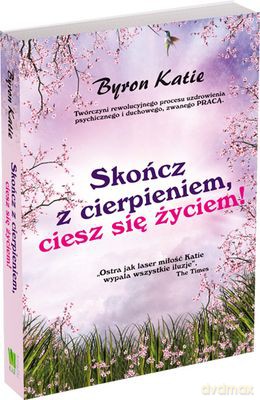 Skończ Z Cierpieniem Ciesz Się Życiem - Byron Katie [KSIĄŻKA]