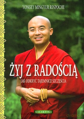 Żyj Z Radością Jak Odkryć Tajemnice Szczęścia Wyd.2012 - Yongey Mingyur Rinpoche [KSIĄŻKA]