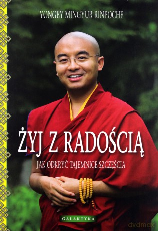 Żyj Z Radością Jak Odkryć Tajemnice Szczęścia Wyd.2012 - Yongey Mingyur Rinpoche [KSIĄŻKA]