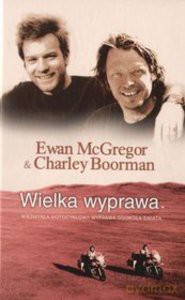 Wielka wyprawa. Niezwykła motocyklowa wyprawa dookoła świata - McGregor Ewan, Boorman Charley [KSIĄŻKA]