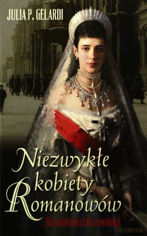 Niezwykłe kobiety Romanowów. Od świetności do rewolucji - Gelardi Julia P. [KSIĄŻKA]