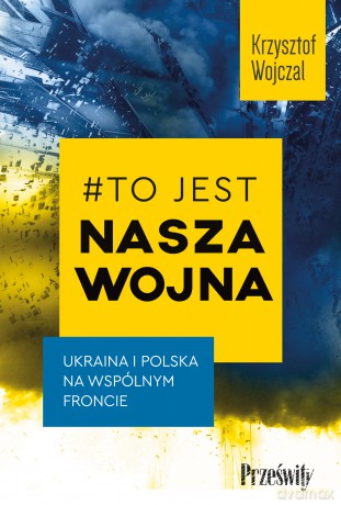 #To jest nasza wojna. Ukraina i Polska na wspólnym froncie - Krzysztof Wojczal [KSIĄŻKA]