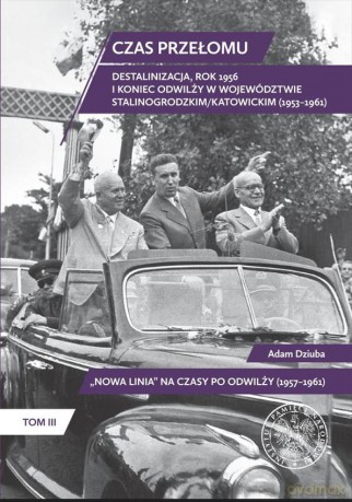 Czas przełomu. Destalinizacja, rok 1956 i koniec odwilży w województwie stalinogrodzkim/katowickim (1953-1961) - Adam Dziuba [KSIĄŻKA]