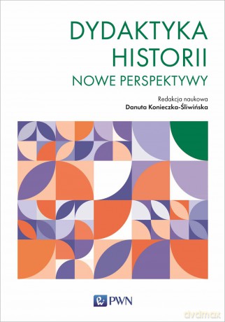 Dydaktyka historii. Nowe perspektywy - Danuta Konieczka-Śliwińska [KSIĄŻKA]