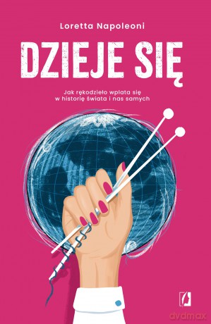 Dzieje się! Jak rękodzieło wplata się w historię świata i nas samych - Loretta Napoleoni [KSIĄŻKA]