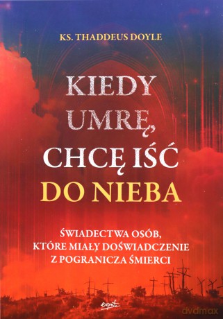 Kiedy umrę, chcę iść do nieba. Świadectwa osób, które miały doświadczenie z pogranicza śmierci wyd. 2 - Thaddeus Doyle [KSIĄŻKA]