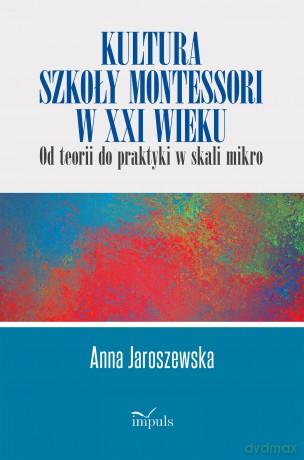 Kultura szkoły Montessori w XXI wieku od teorii do praktyki w skali mikro - Anna Jaroszewska [KSIĄŻKA]