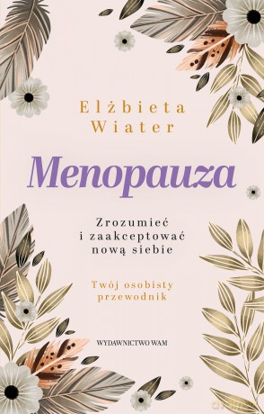 Menopauza Zrozumieć i zaakceptować nową siebie - Elżbieta Wiater [KSIĄŻKA]