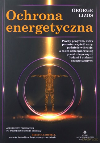 Ochrona energetyczna. Prosty program, który pomoże oczyścić aurę, podnieść wibracje, a także zabezpieczyć się przed toksycznymi ludźmi i atakami energetycznymi - George Lizos [KSIĄŻKA]