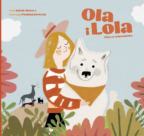 Ola i Lola. Pies ze schroniska - Jakub Skworz, Paulina Derecka [KSIĄŻKA]