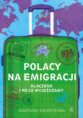 Polacy na emigracji. Dlaczego i po co wyjeżdżamy - Agnieszka Kołodziejska [KSIĄŻKA]