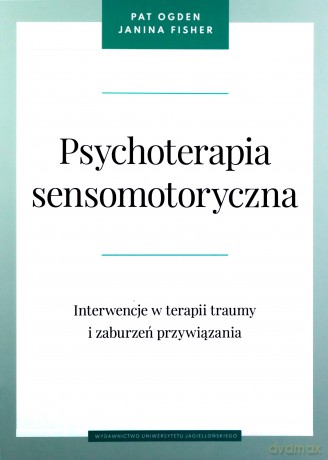 Psychoterapia sensomotoryczna. Interwencje w terapii traumy i zaburzeń przywiązania - Pat Ogden, Janina Fisher [KSIĄŻKA]