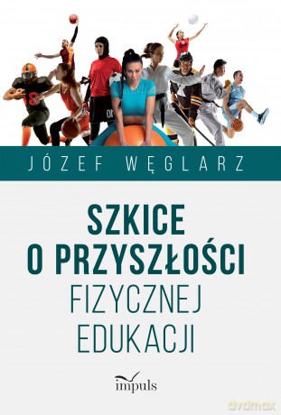 Szkice o przyszłości fizycznej edukacji - Józef Węglarz [KSIĄŻKA]
