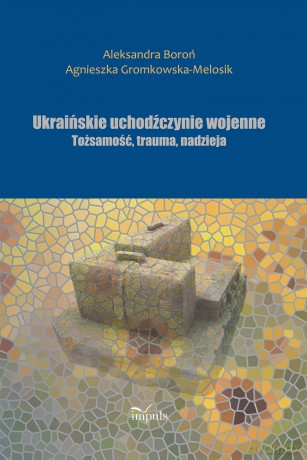 Ukraińskie uchodźczynie wojenne Tożsamość, trauma, nadzieja - Aleksandra Boroń, Agnieszka Gromkowska-Melosik [KSIĄŻKA]