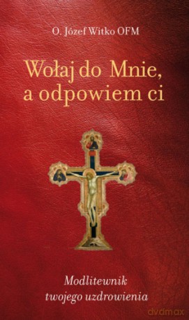 Wołaj do mnie, a odpowiem ci. Modlitewnik twojego uzdrowienia wyd. 2 - Józef Witko [KSIĄŻKA]