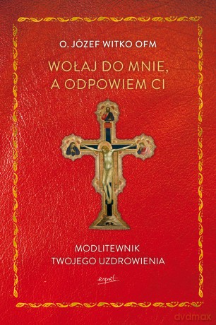 Wołaj do mnie, a odpowiem ci. Modlitewnik twojego uzdrowienia wyd. 2 - Józef Witko [KSIĄŻKA]