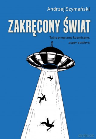 Zakręcony świat. Tajne programy kosmiczne, "super soldiers" - Andrzej Szymański [KSIĄŻKA]