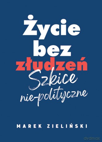 Życie bez złudzeń. Szkice nie-polityczne - Marek Zieliński [KSIĄŻKA]
