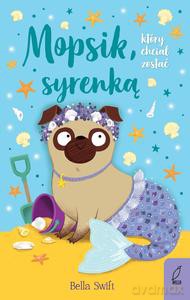 Mopsik, który chciał zostać syrenką (Tom 4) - Bella Swift [KSIĄŻKA]