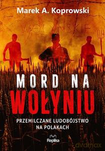 Mord na Wołyniu. Przemilczane ludobójstwo na Polakach - Marek A. Koprowski [KSIĄŻKA]