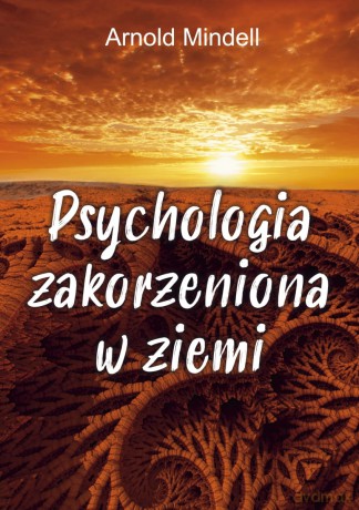 Psychologia zakorzeniona w ziemi. Świadomość ścieżki pochodząca z nauk don Juana, Richarda Feynmana i Lao Tse - Arnold Mindell [KSIĄŻKA]