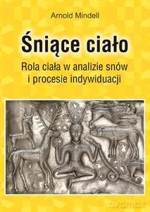 Śniące ciało. Rola ciała w analizie snów i procesie indywiduacji - Arnold Mindell [KSIĄŻKA]