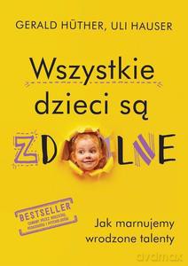 Wszystkie dzieci są zdolne - Gerald Hther, Uli Hauser [KSIĄŻKA]