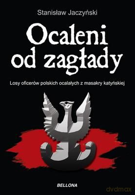 Ocaleni Od Zagłady Losy Oficerów Polskich Ocalałych Z Masakry Katyńskiej V 1940 - Viii 1941 Tw - Stanisław Jaczyński  [KSIĄŻKA]