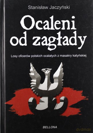 Ocaleni Od Zagłady Losy Oficerów Polskich Ocalałych Z Masakry Katyńskiej V 1940 - Viii 1941 Tw - Stanisław Jaczyński  [KSIĄŻKA]