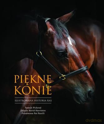Piękne Konie Ilustrowana Historia Ras Tw - Tamsin Pickeral  [KSIĄŻKA]