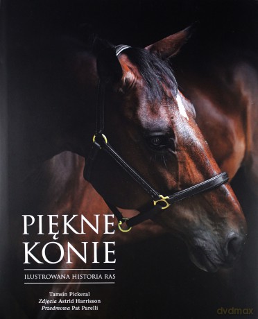 Piękne Konie Ilustrowana Historia Ras Tw - Tamsin Pickeral  [KSIĄŻKA]