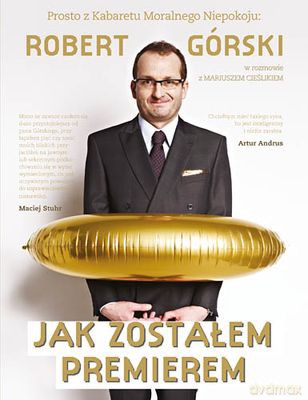 Jak Zostałem Premierem Rozmowy Pełne Moralnego Niepokoju Tw - Robert Górski, Mariusz Cieślik  [KSIĄŻKA]