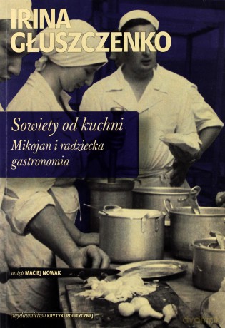 Sowiety Od Kuchni Mikojan I Sowiecka Gastronomia - Irina Głuszczenko  [KSIĄŻKA]