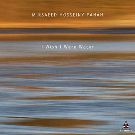 Mirsaeed Hosseiny Panah: I Wish I Were Water [CD]