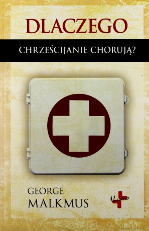 Dlaczego Chrześcijanie Chorują - George Malkmus  [KSIĄŻKA]
