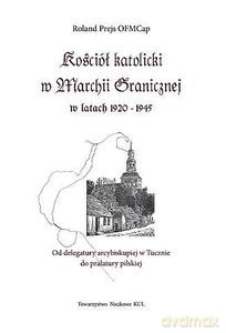 Kościół katolicki w Marchii Granicznej w latach 1920-1945 - Roland Prejs [KSIĄŻKA]