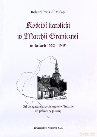 Kościół katolicki w Marchii Granicznej w latach 1920-1945 - Roland Prejs [KSIĄŻKA]