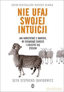 Nie ufaj swojej intuicji. Jak korzystać z danych, by osiągnąć sukces i żyć szczęśliwie - Seth Stephens-Davidowitz [KSIĄŻKA]