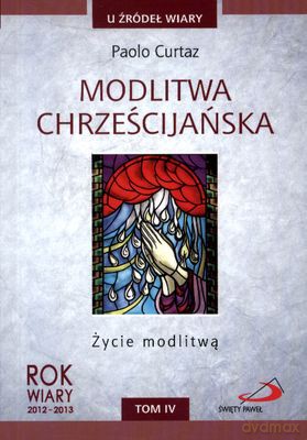 Modlitwa Chrześcijańska Życie Z Modlitwą T.Iv U Źródeł Wiary - Paolo Curtaz  [KSIĄŻKA]