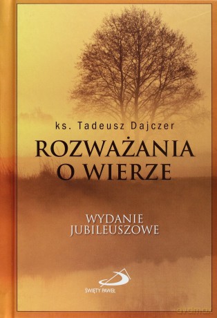 Rozważania O Wierze Wyd. Jubileuszowe Tw - Ks. Tadeusz Dajczer  [KSIĄŻKA]