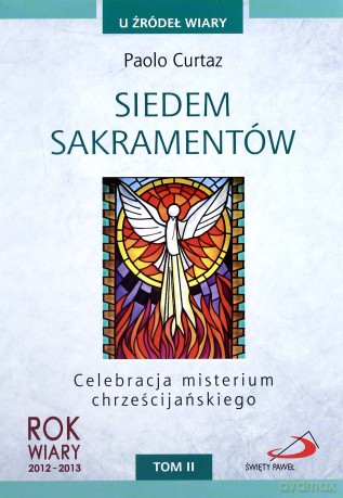 Siedem Sakramentów Celebracja Misterium Chrześcijańskiego T.Ii U Źródeł Wiary - Paolo Curtaz  [KSIĄŻKA]