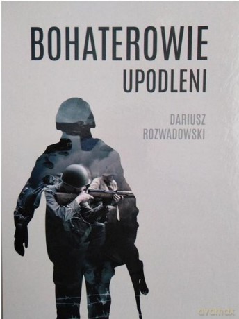 Bohaterowie upodleni - Dariusz Rozwadowski [KSIĄŻKA]