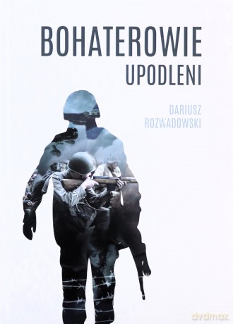Bohaterowie upodleni - Dariusz Rozwadowski [KSIĄŻKA]