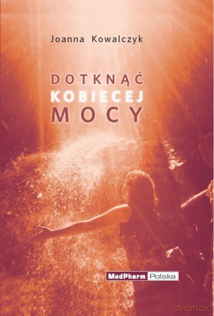 Dotknąć kobiecej mocy - Joanna Kowalczyk [KSIĄŻKA]