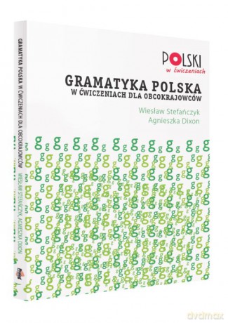 Gramatyka polska w ćwiczeniach dla obcokrajowców - Wiesław Stefańczyk, Agnieszka Dixon [KSIĄŻKA]