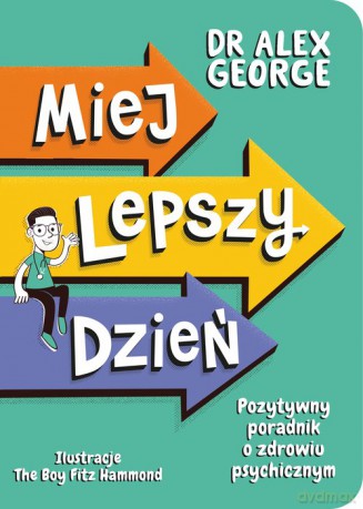 Miej lepszy dzień. Pozytywny poradnik o zdrowiu psychicznym - Alex George [KSIĄŻKA]